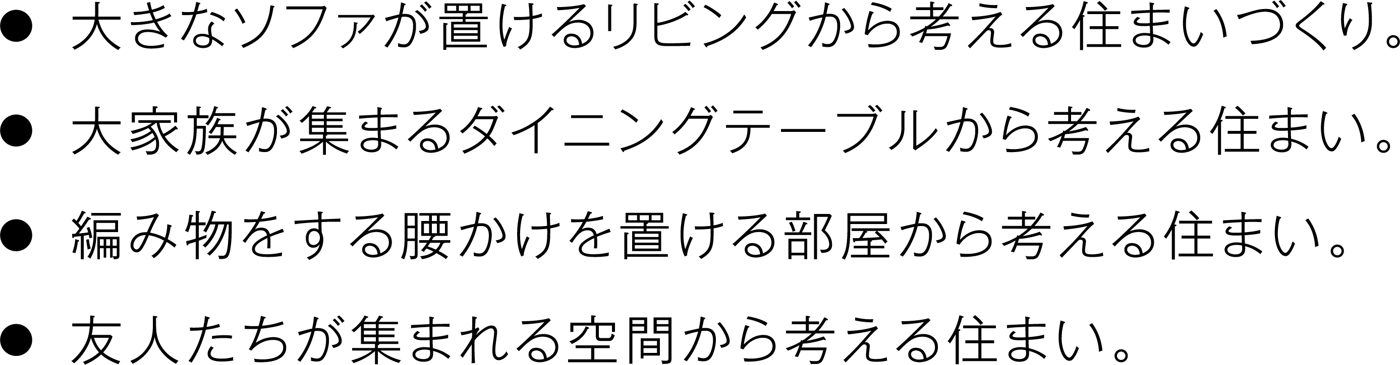 大きなソファが置けるリビングから考える住まいづくり。大家族が集まるダイニングテーブルから考える住まい。編み物をする腰かけを置ける部屋から考える住まい。友人たちが集まれる空間から考える住まい。