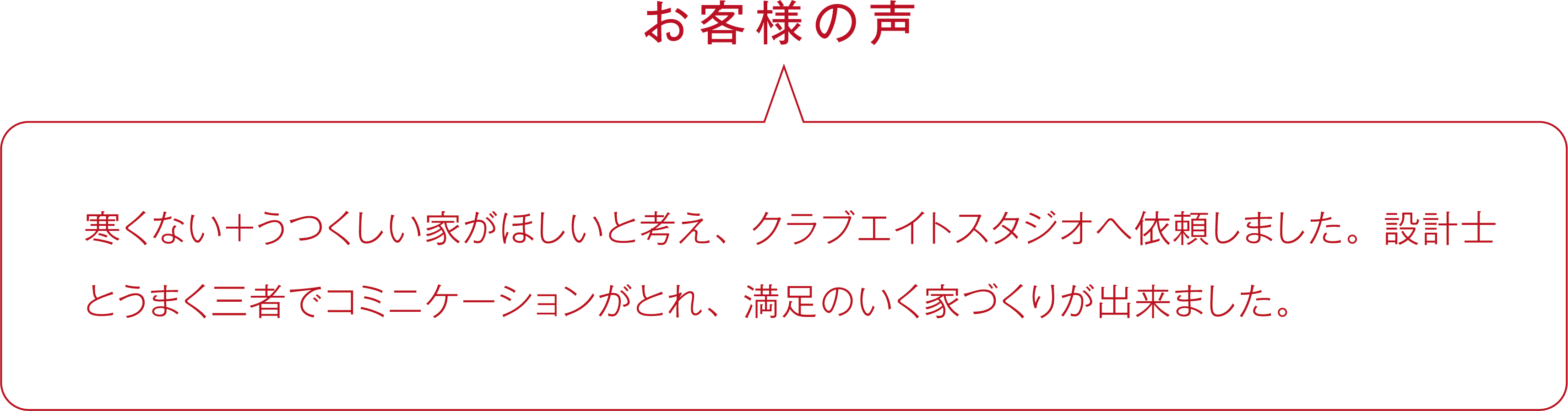 寒くない＋うつくしい家がほしいと考え、クラブエイトスタジオへ依頼しました。設計士とうまく三者でコミニケーションがとれ、満足のいく家づくりが出来ました。